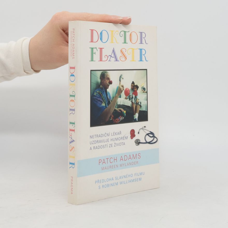 Patch Adams Doktor Flastr : léčí vás, systém zdravotní péče i celou společnost díky lékařské praxi, alternativním terapiím, humoru a radosti