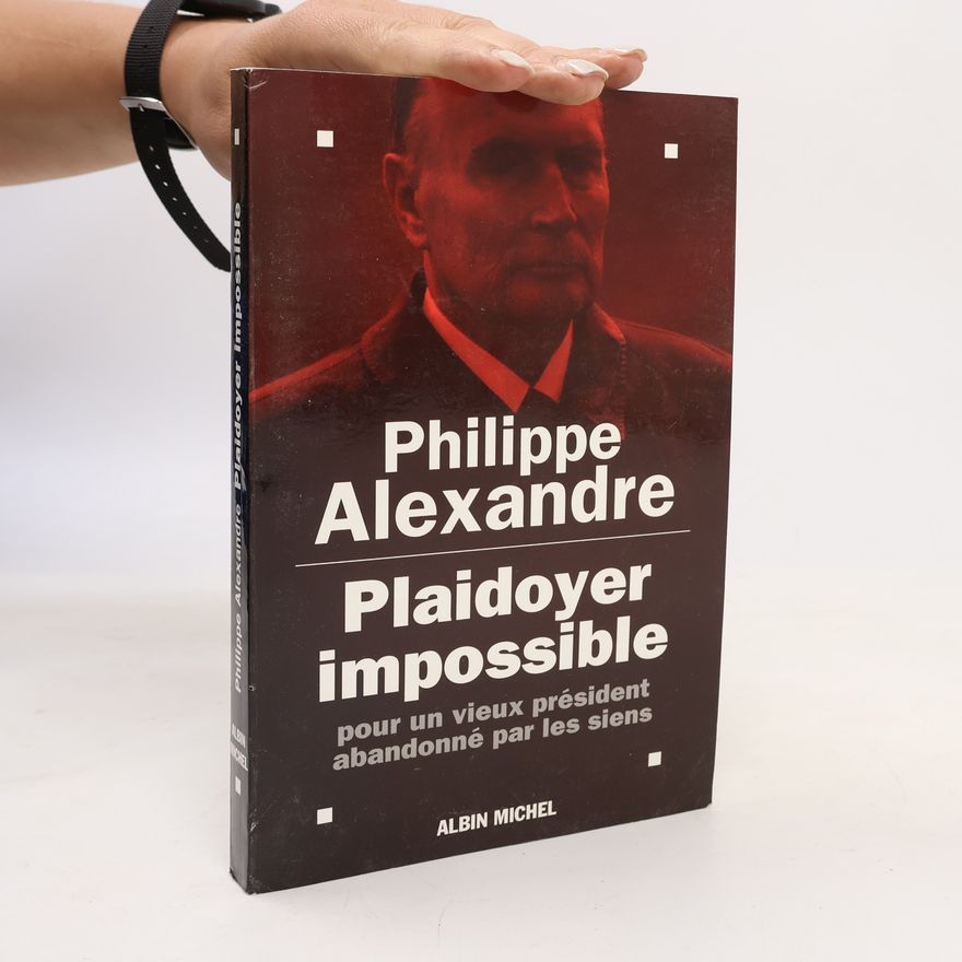 Philippe Alexandre Plaidoyer impossible pour un vieux président abandonné par les Siens