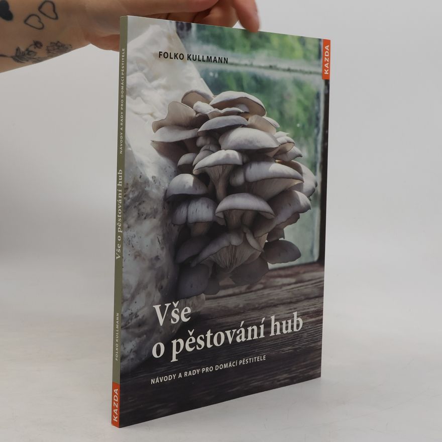 Folko Kullmann Vše o pěstování hub. Návody a rady pro domácí pěstitele