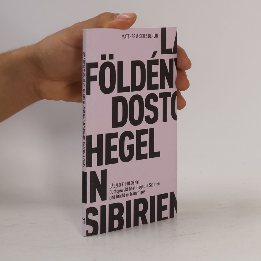László F. Földényi Dostojewski liest in Sibirien Hegel und bricht in Tränen aus
