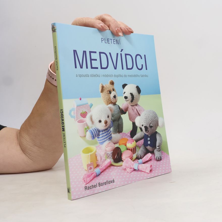 Rachel Borello Pletení medvídci: A spousta oblečků i módních doplňků do medvědího šatníku