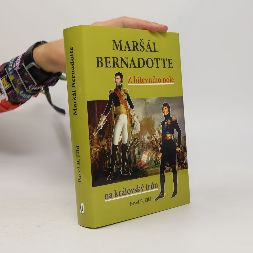 Pavel Benedikt Elbl Maršál Bernadotte - Z bitevního pole na královský trůn