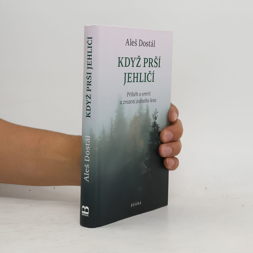 Aleš Dostál Když prší jehličí : příběh o smrti a zrození jednoho lesa