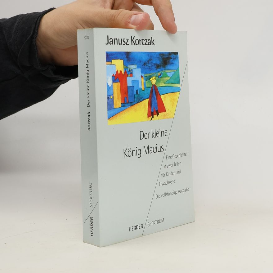 Janusz Korczak Der kleine König Macius. Eine Geschichte in zwei Teilen für Kinder und Erwachsene.