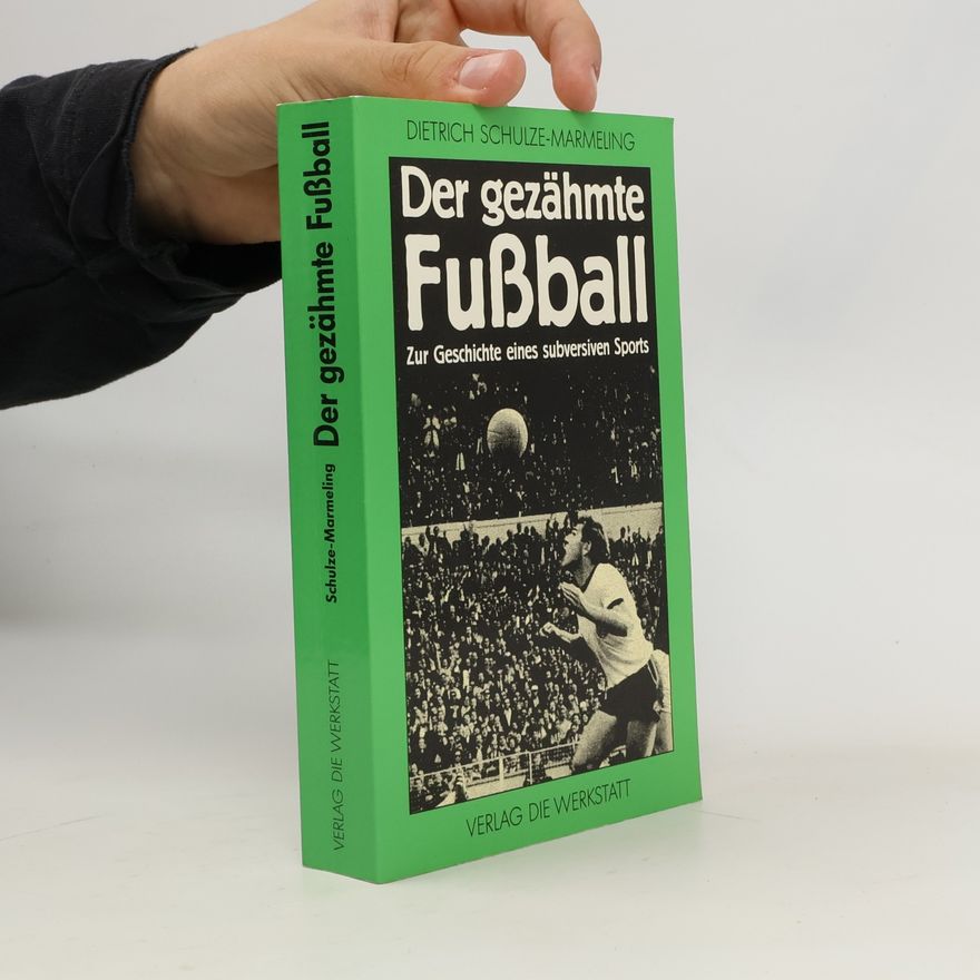 Dietrich Schulze-Marmeling Der gezähmte Fussball