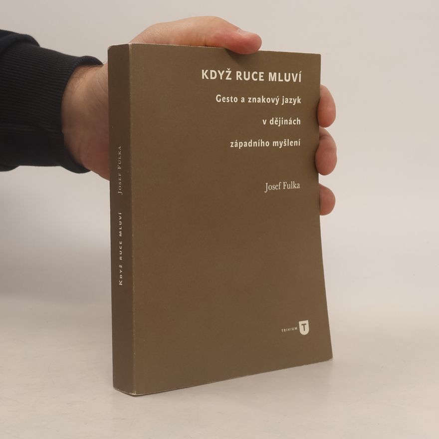 Josef Fulka Když ruce mluví. Gesto a znakový jazyk v dějinách západního myšlení