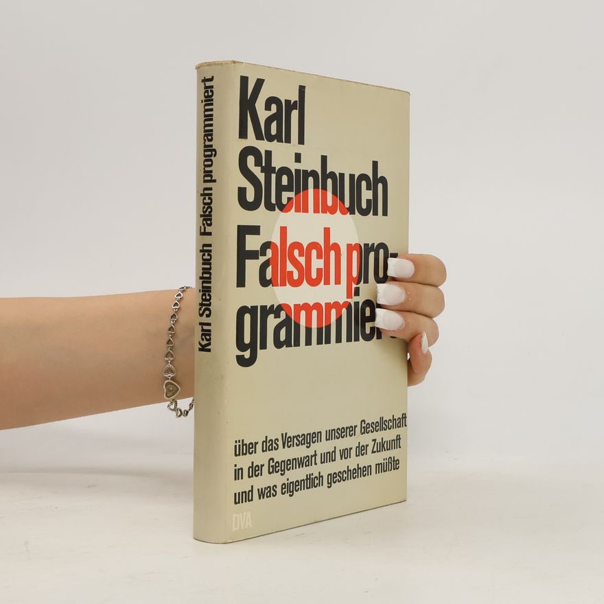 Karl Steinbuch Falsch programmiert. Über das Versagen unserer Gesellschaft in der Gegenwart und von der Zukunft und was eigentlich geschehen müsste