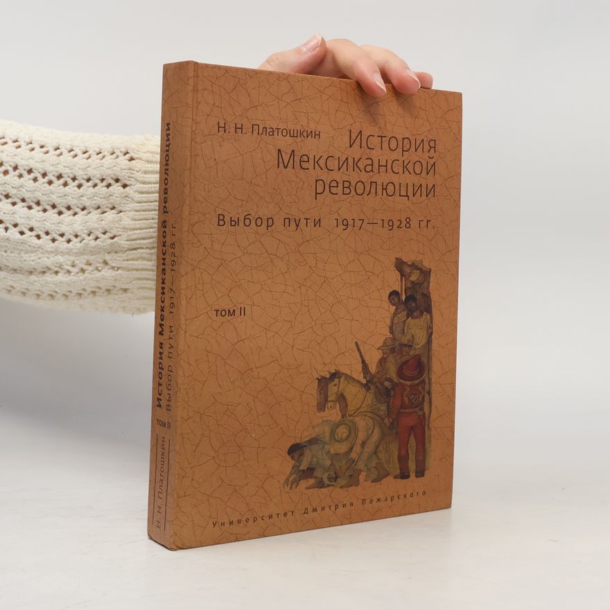 Nikolaj Nikolajevič Platoškin История Мексиканской революции. Выбор пути 1917–1928 гг. Том II