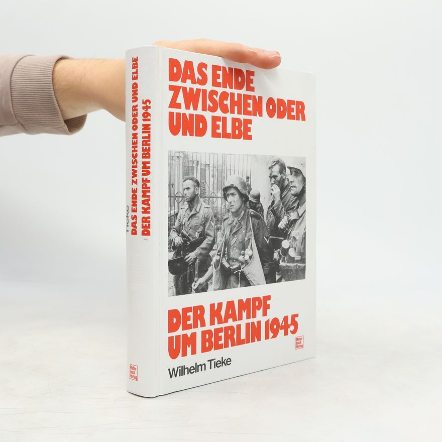 Wilhelm Tieke Das Ende zwischen Oder und Elbe - Der Kampf um Berlin 1945