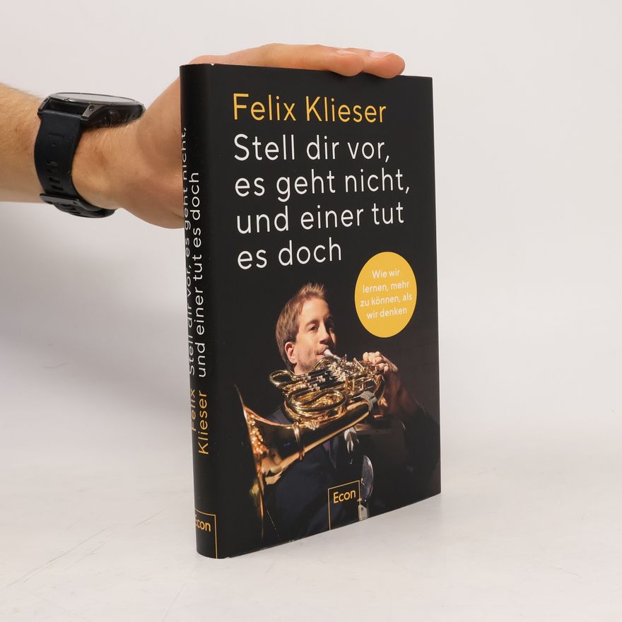 Felix Klieser Stell dir vor, es geht nicht, und einer tut es doch. Wie wir lernen, mehr zu können, als wir denken | Was passiert, wenn Probleme lösen Freude bereitet