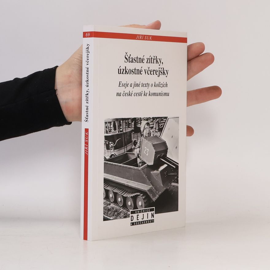 Jiří Suk Šťastné zítřky, úzkostné včerejšky: Eseje a jiné texty o kolizích na české cestě ke komunismu