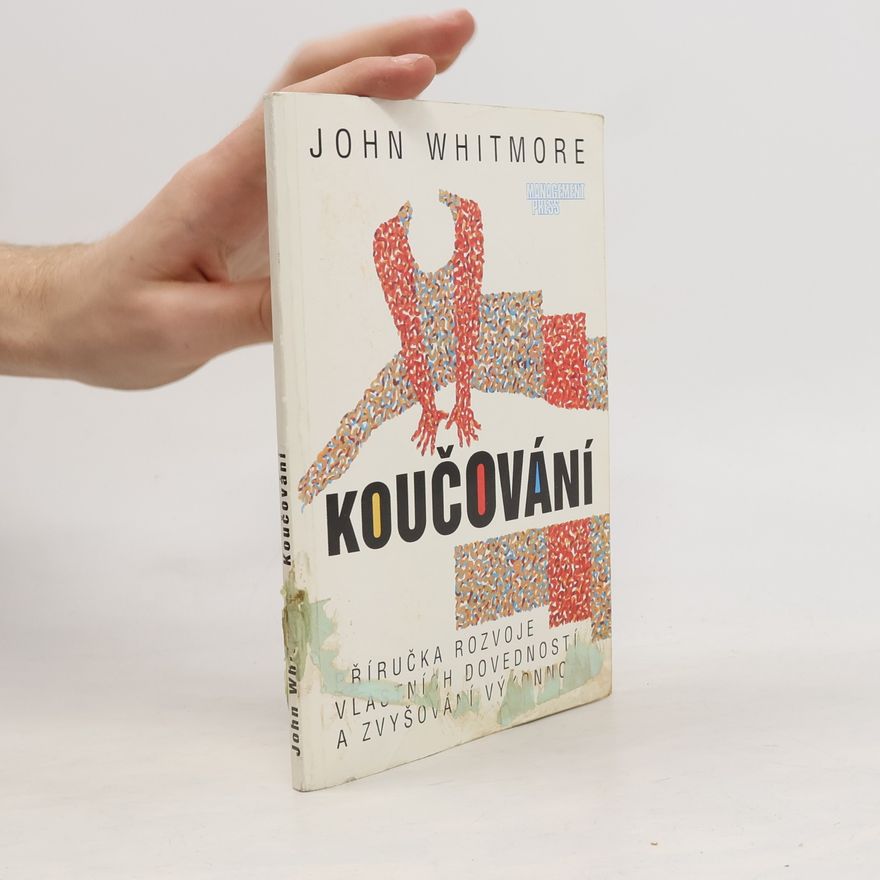 John Whitmore Koučování : Příručka rozvoje vlastních dovedností a zvyšování výkonnosti