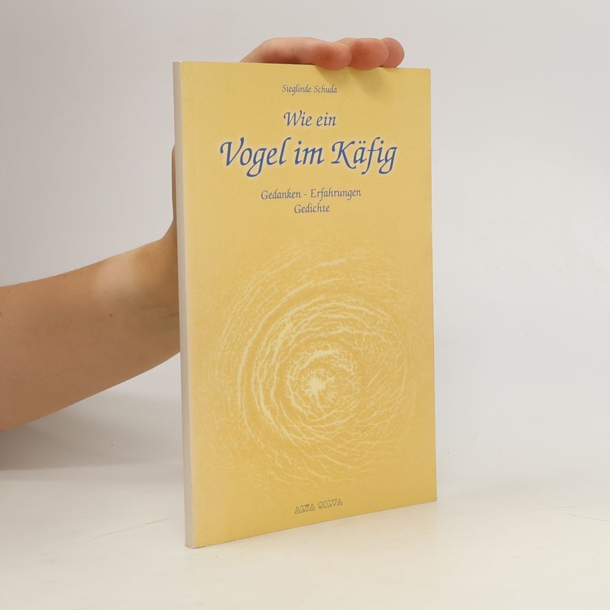 Sieglinde Schuda Wie ein Vogel im Käfig: Gedanken - Erfahrungen - Gedichte