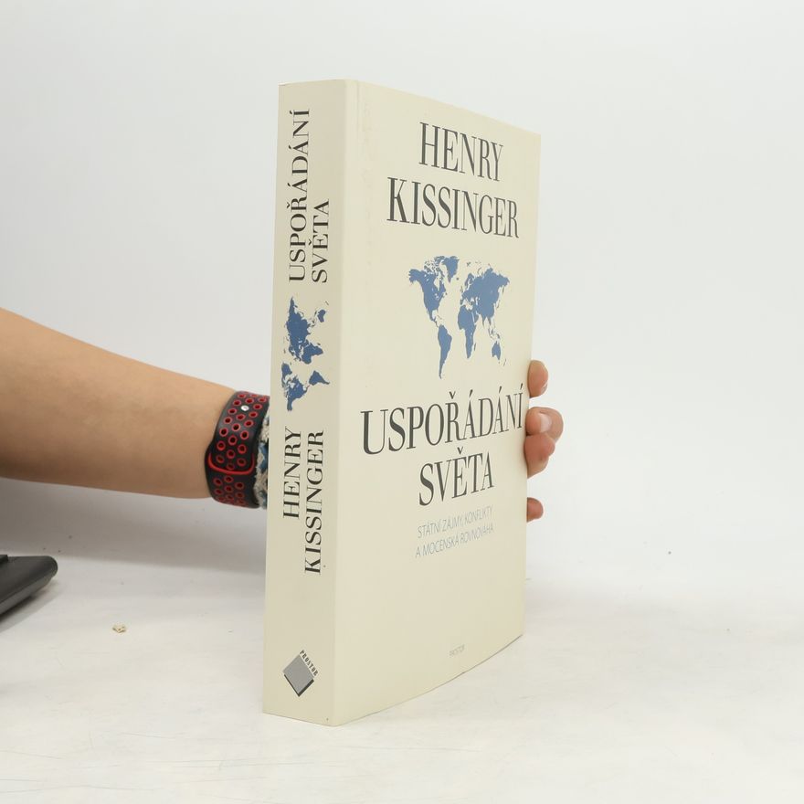 Henry Kissinger Uspořádání světa. Státní zájmy, konflikty a mocenská rovnováha