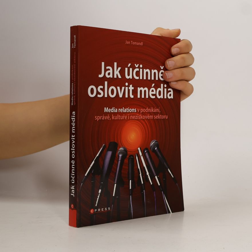 Jan Tomandl Jak účinně oslovit média: Media relations v podnikání, správě, kultuře i neziskovém sektoru