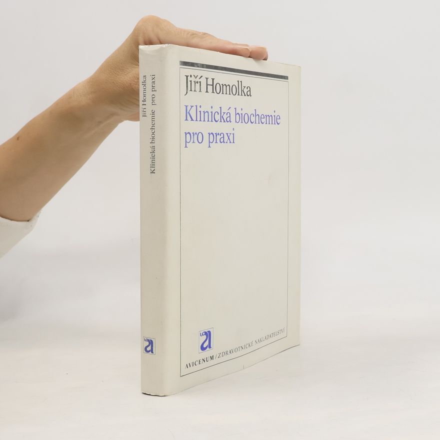 Jiří Homolka Klinická biochemie pro praxi : stručná patobiochemie, indikace vyšetření a jejich interpretace