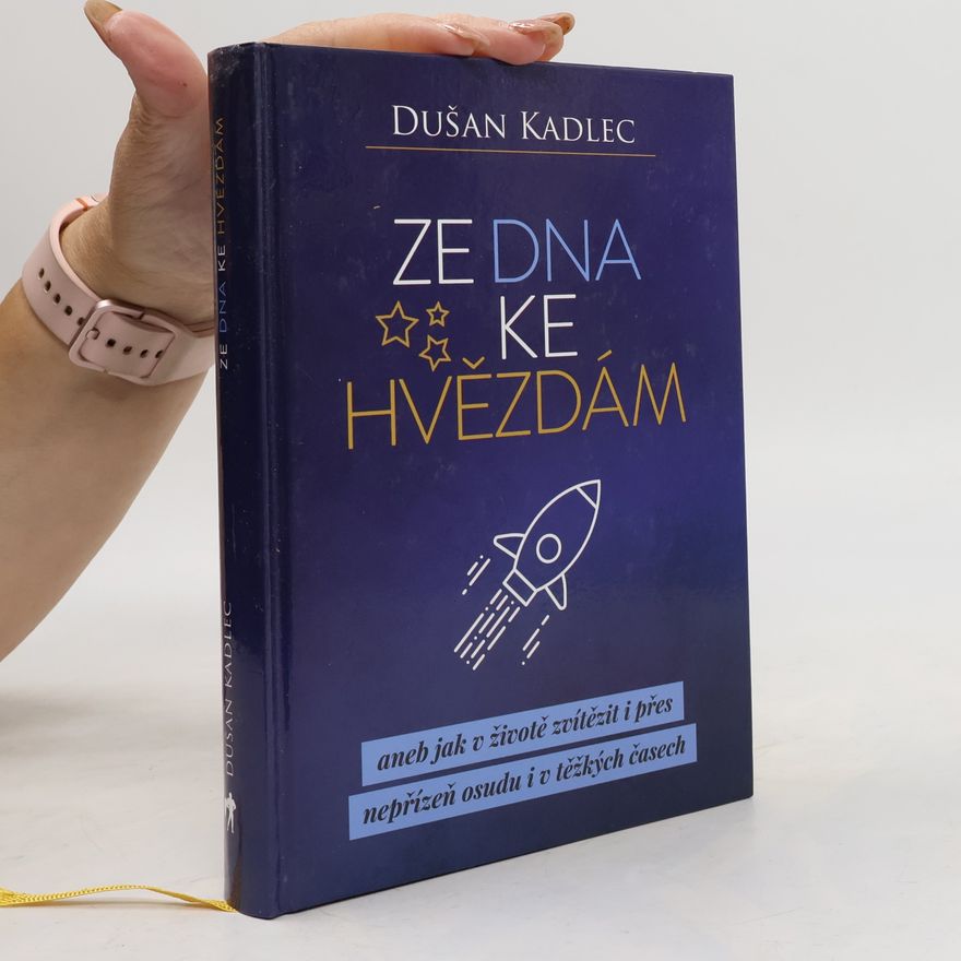 Dušan Kadlec Ze dna ke hvězdám, aneb, Jak v životě zvítězit i přes nepřízeň osudu i v těžkých časech