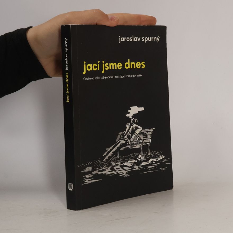 Jaroslav Spurný Jací jsme dnes: Česko od roku 1989 očima investigativního novináře