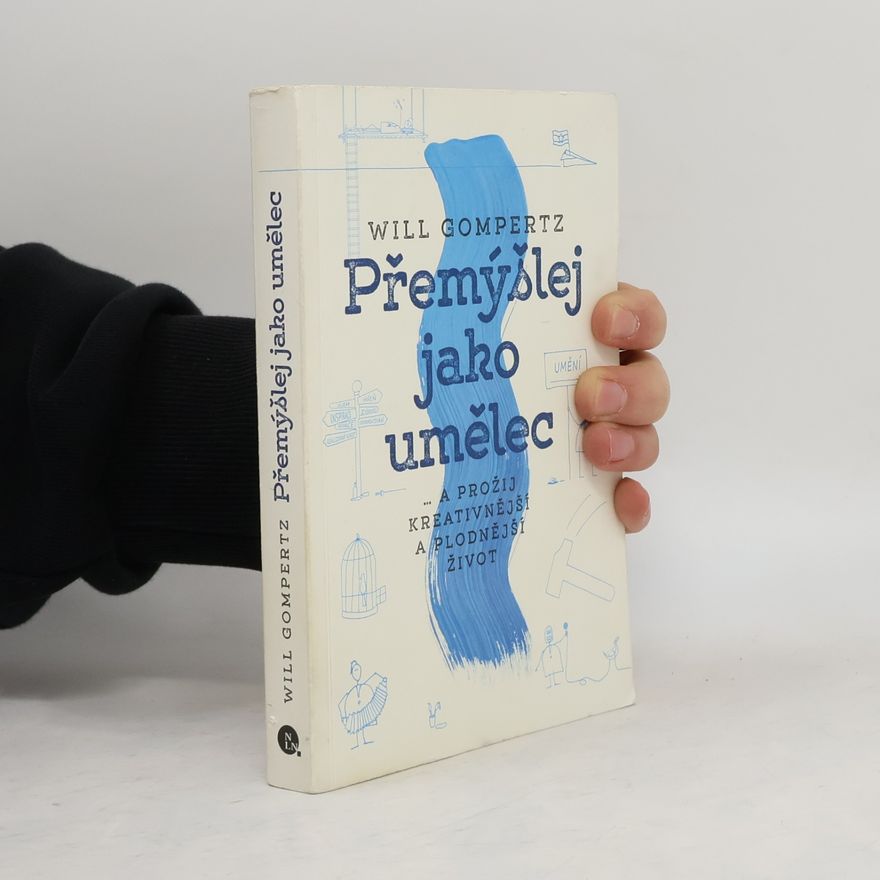 Will Gompertz Přemýšlej jako umělec... a prožij kreativnější a plodnější život