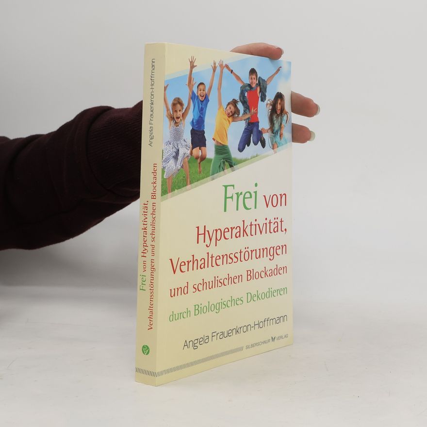 Angela Frauenkron Hoffmann Frei von Hyperaktivität, Verhaltensstörungen und schulischen Blockaden durch biologisches Dekodieren