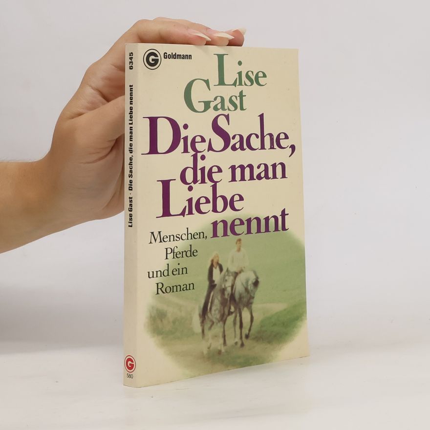 Lise Gast Die Sache, die man Liebe nennt. Menschen, Pferde und ein Roman.