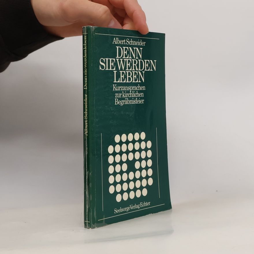 Albert Schneider Denn sie werden leben. Kurzansprachen zur kirchlichen Begräbnisfeier
