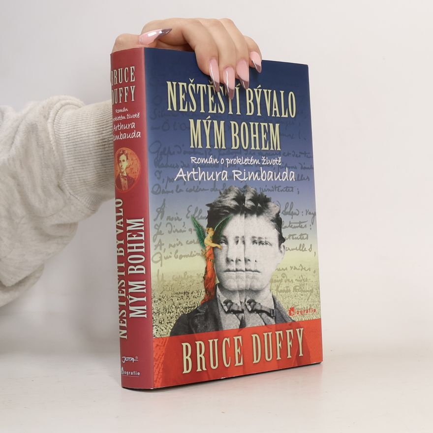 Bruce Duffy Neštěstí bývalo mým bohem: Román o prokletém životě Arthura Rimbauda