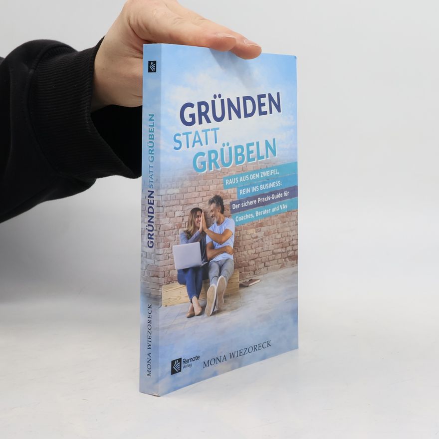 Mona Wiezoreck Gründen statt Grübeln: Raus aus dem Zweifel, rein ins Business: Der sichere Praxis-Guide für Coaches, Berater und VAs