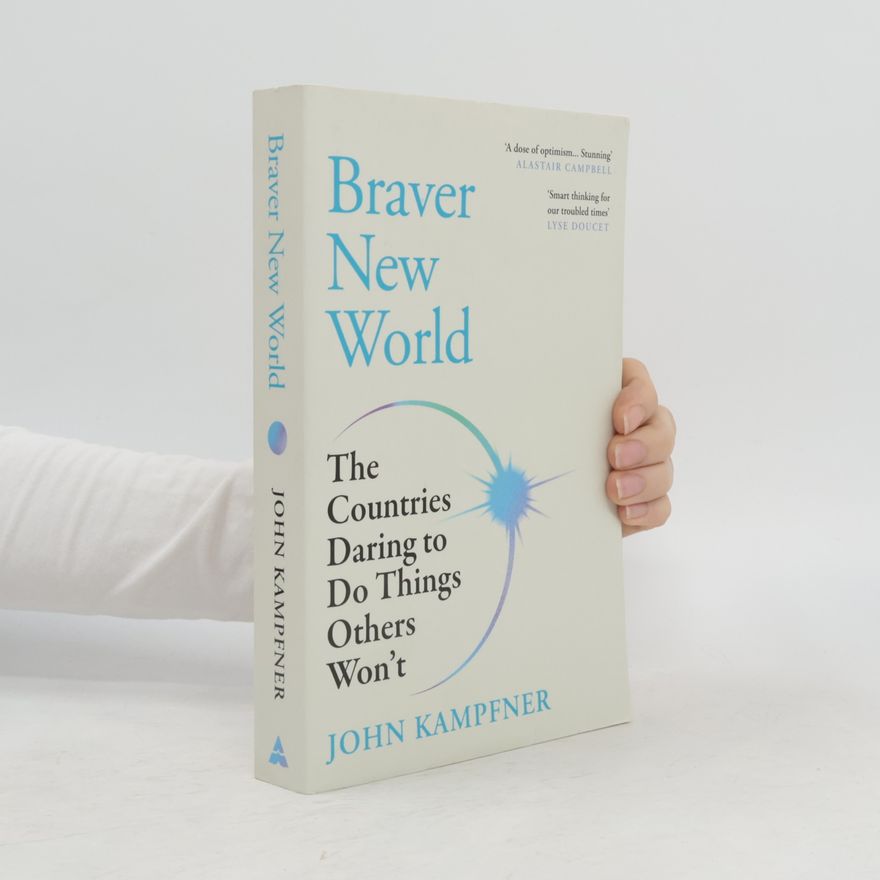 John Kampfner Braver New World: The Countries Daring to Do Things Others Won't
