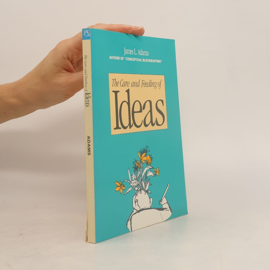 James L. Adams. The Care and Feeding of Ideas