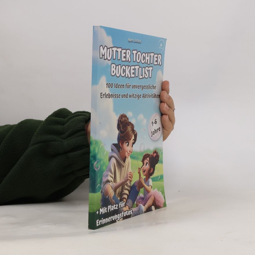 Jeckel, Nora Mutter Tochter Bucketlist: 100 Ideen für unvergessliche Erlebnisse und Aktivitäten: Für Kinder im Alter von 1-6 Jahren - 3 in 1: Erinnerungs-Album, Ausfüllbuch und Inspirationsquelle