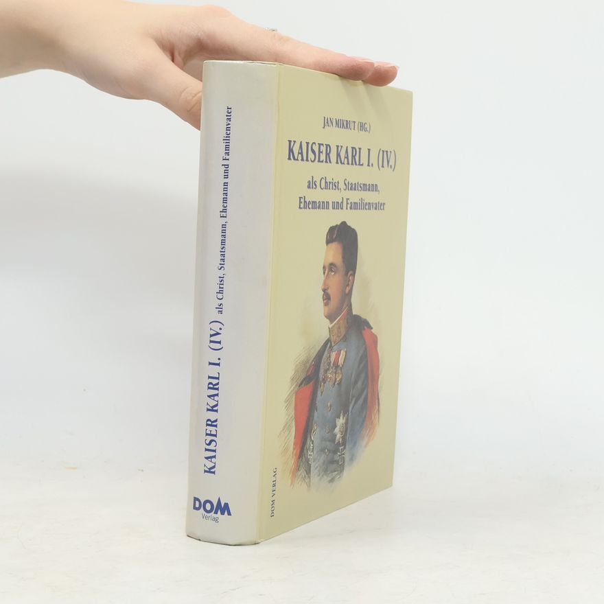Jan Mikrut Kaiser Karl I. (IV.) als Christ, Staatsmann, Ehemann und Familienvater