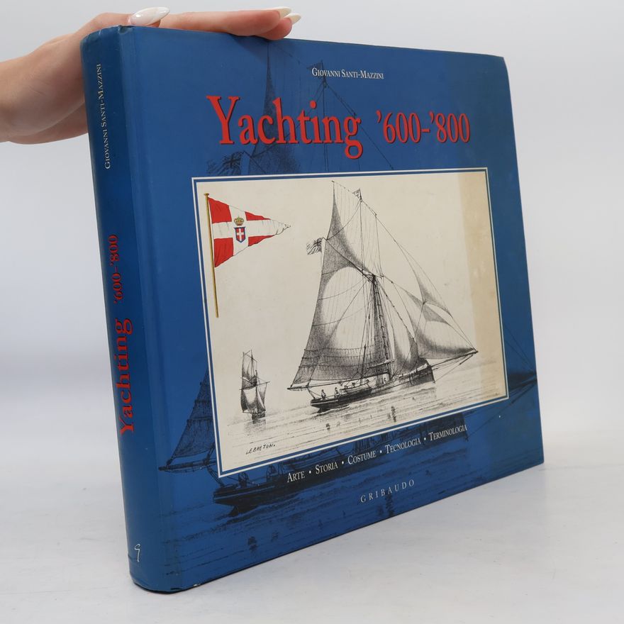 Giovanni Santi Mazzini Yachting. Dal XVII al XIX secolo. Arte, storia, costume, tecnologia e terminologia. Ediz. illustrata
