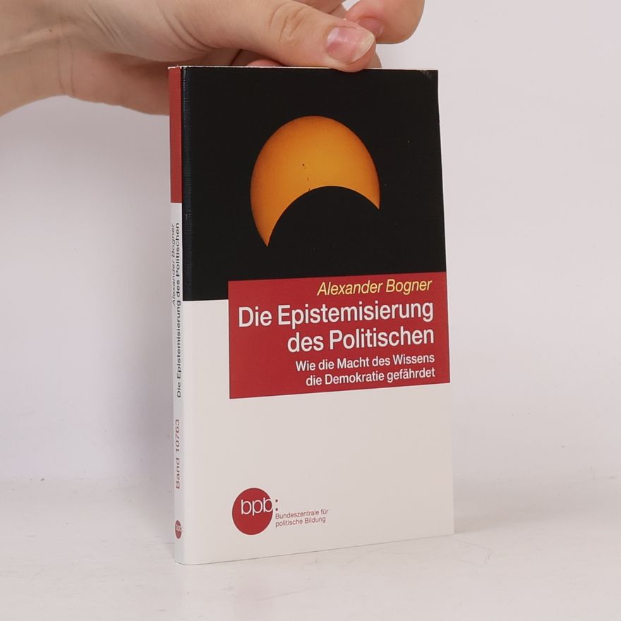 Alexander Bogner Die Epistemisierung des Politischen Band 10763