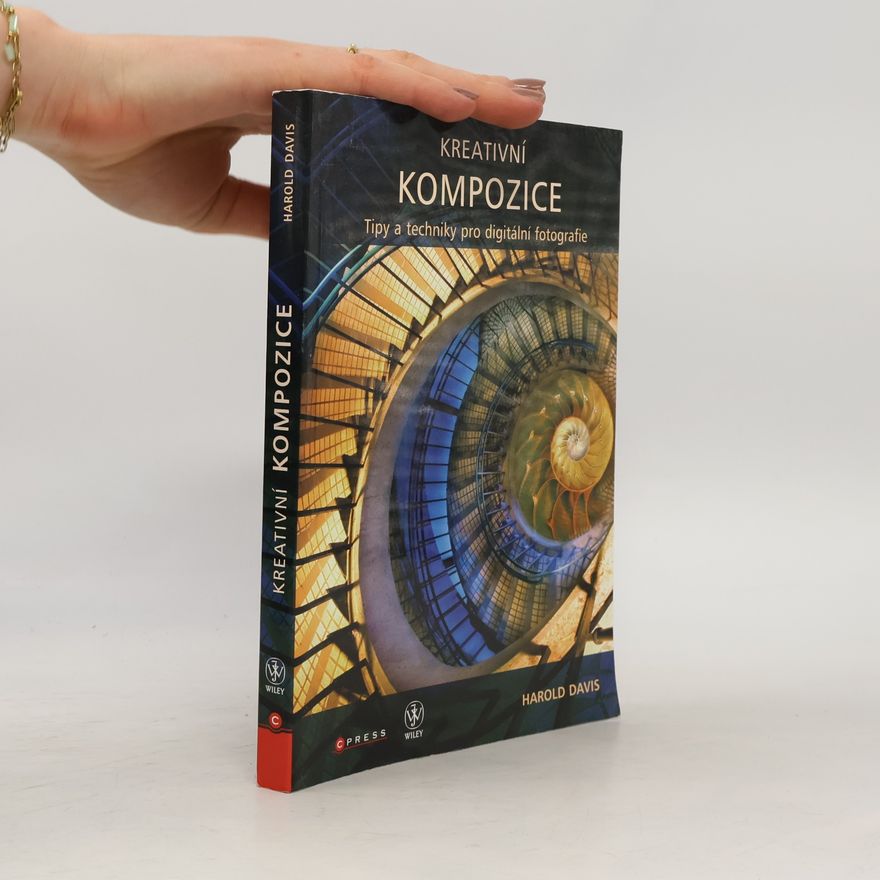 Harold Davis Kreativní kompozice: Tipy a techniky pro digitální fotografie