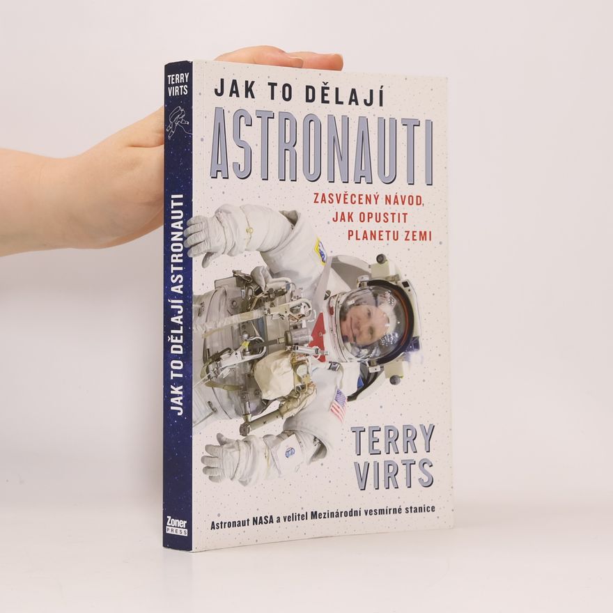 Terry W. Virts Jak to dělají astronauti : zasvěcený návod, jak opustit planetu Zemi
