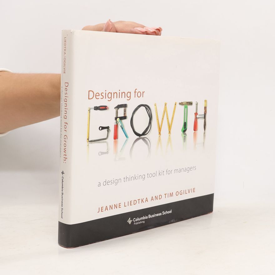 Tim Ogilvie Designing for Growth : a Design Thinking Tool Kit for Managers