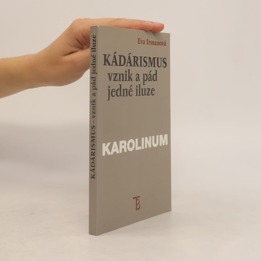 Eva Irmanová Kádárismus: vznik a pád jedné iluze