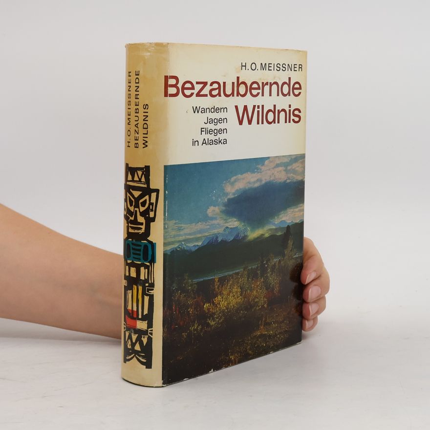 Hans-Otto Meissner Bezaubernde Wildnis. Wandern, Jagen, Fliegen in Alaska