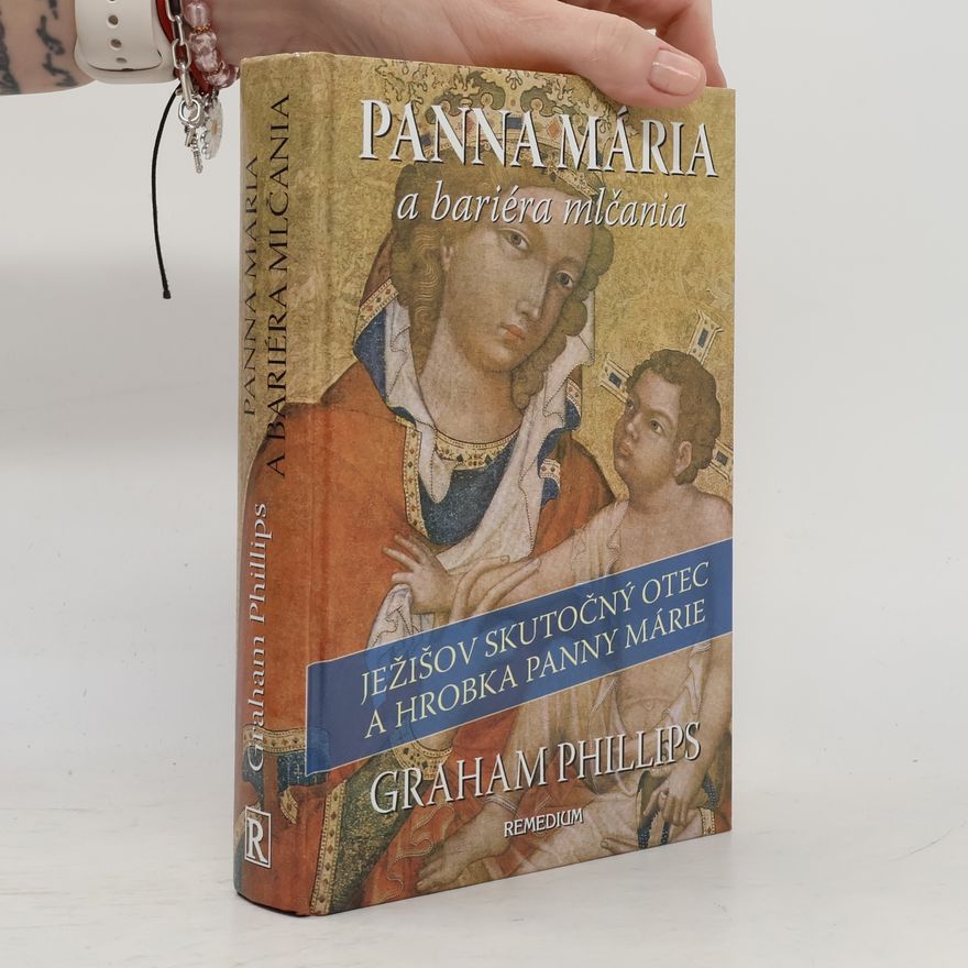 Graham Phillips Panna Mária a bariéra mlčania (Ježišov skutočný otec a hrobka Panny Márie)