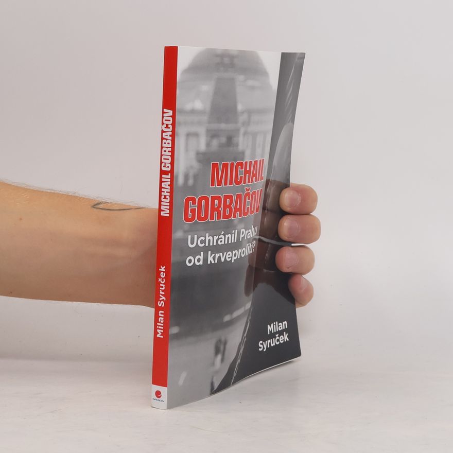 Milan Syruček Michail Gorbačov - Uchránil Prahu od krveprolití?