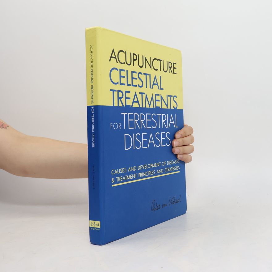 Peter C. van Kervel Acupuncture Celestial Treatments for Terrestrial Diseases: Causes and Development of Diseases & Treatment Principles and Strategies