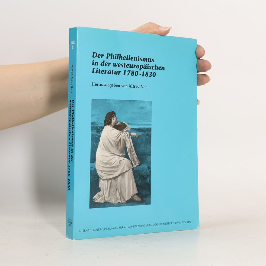 Alfred Noe Internationale Forschungen zur allgemeinen und vergleichenden Literaturwissenschaft - 6: Der Philhellenismus in der westeuropäischen Literatur 1780 - 1830