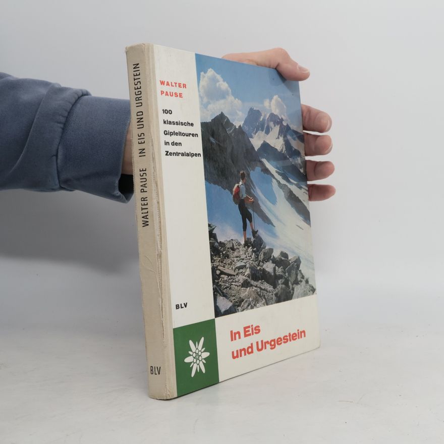 Walter Pause In Eis und Urgestein. 100 klassische Gipfeltouren in den Zentralalpen