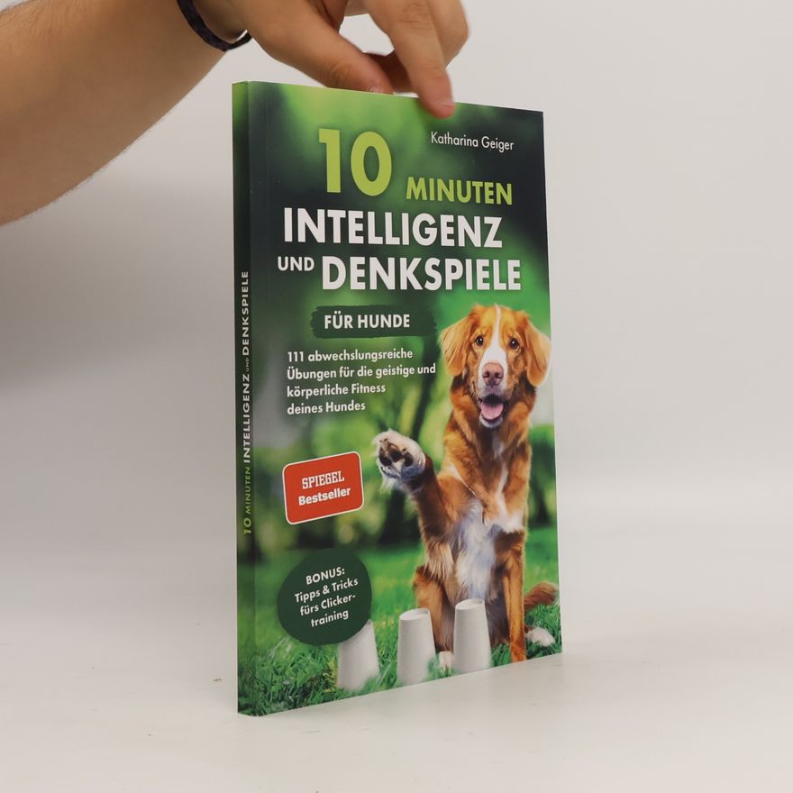 Katharina Geiger 10 Minuten Intelligenz- und Denkspiele für Hunde. 111 abwechslungsreiche Übungen für die geistige und körperliche Fitness deines Hundes