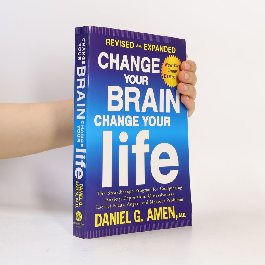 Daniel G. Amen Change Your Brain, Change Your Life: The Breakthrough Program for Conquering Anxiety, Depression, Obsessiveness, Lack of Focus,