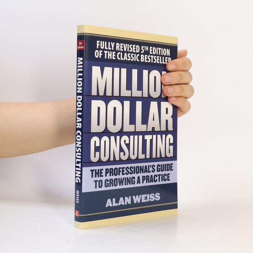 Alan Weiss Million dollar consulting : the professional´s guide to growing a practice