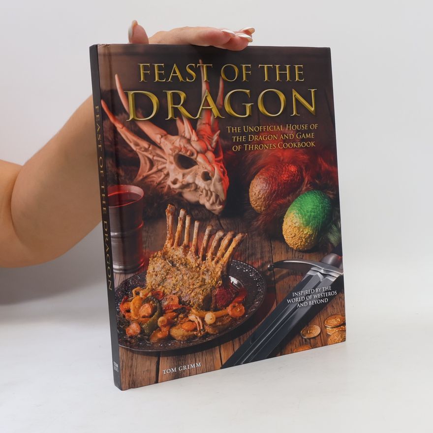 Tom Grimm Feast of the Dragon: The Unofficial House of the Dragon and Game of Thrones Cookbook