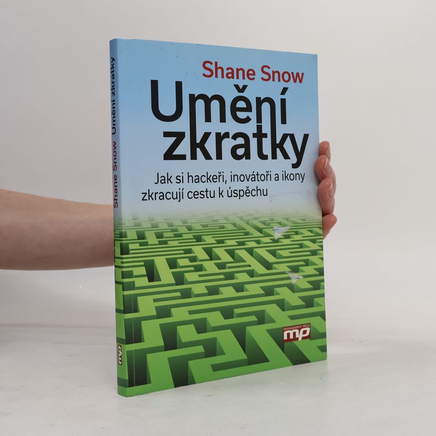 Shane Snow Umění zkratky. Jak si hackeři, inovátoři a ikony zkracují cestu k úspěchu