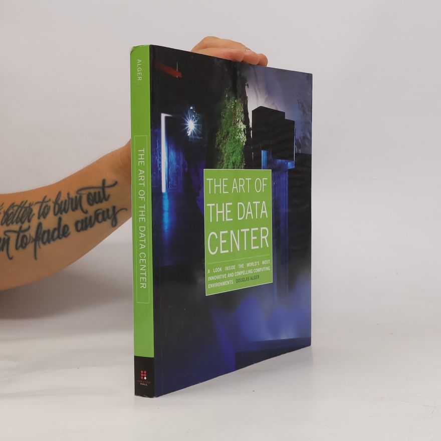 Douglas Alger The Art of the Data Center a Look Inside the World's Most Innovative and Compelling Computing Environments